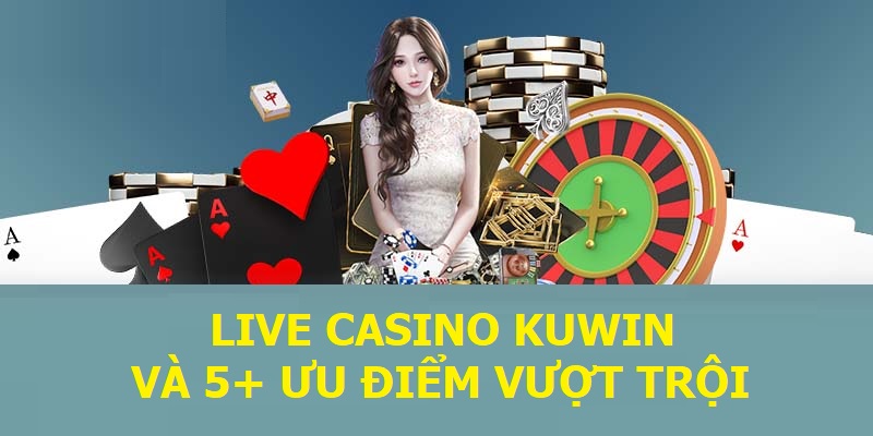 Live Casino KUWIN và 5+ ưu điểm vượt trội