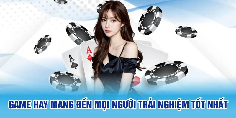 Game hay mang đến mọi người trải nghiệm tốt nhất