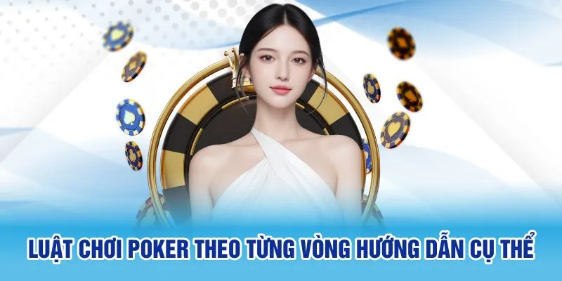 Luật chơi Poker theo từng vòng hướng dẫn cụ thể