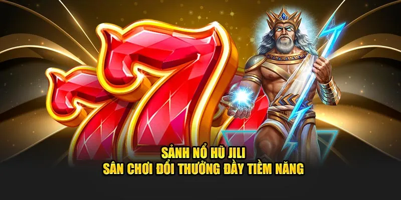 Sảnh Nổ Hũ JILI - Sân Chơi Đổi Thưởng Online Đầy Tiềm Năng